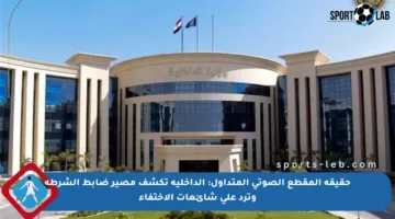 حقيقة المقطع الصوتي المتداول: الداخلية تكشف مصير ضابط الشرطة وترد على شائعات الاختفاء